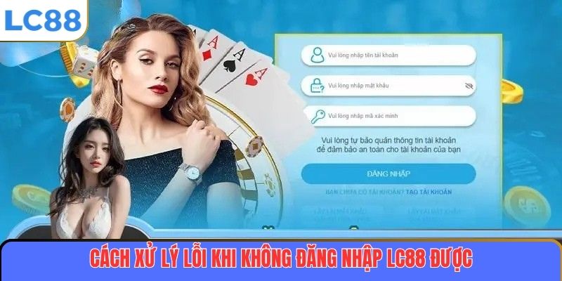 Cách xử lý lỗi khi không đăng nhập LC88 được