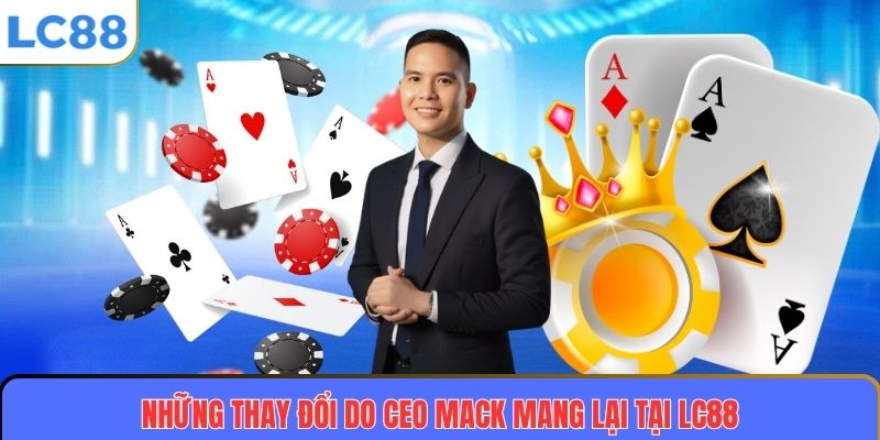 Những thay đổi do CEO MACK mang lại tại LC88